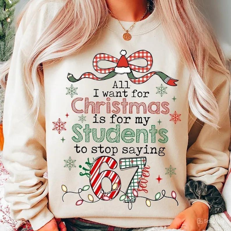 All I Want For Christmas Is For My Students To Stop Saying 67 Sweatshirt, Teacher Sarcastic Christmas Shirt, Funny...