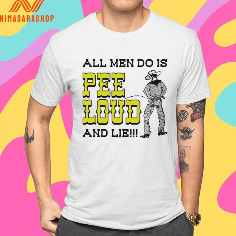 All Men Do Is Pee Loud And Lie Cowboy Shirts
