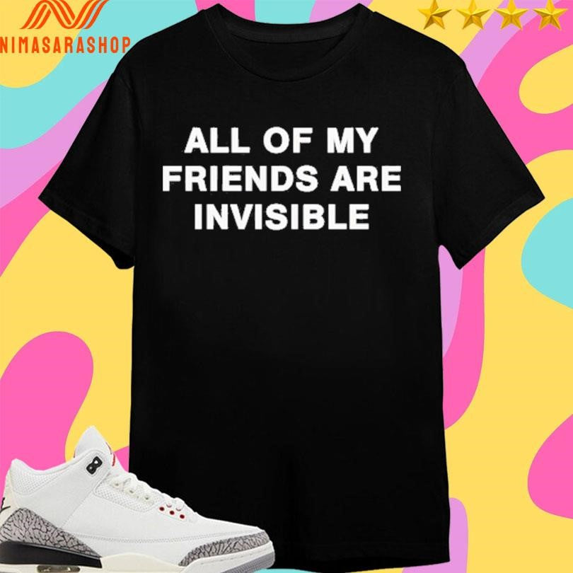 All My Friends Are Invisible Shirts