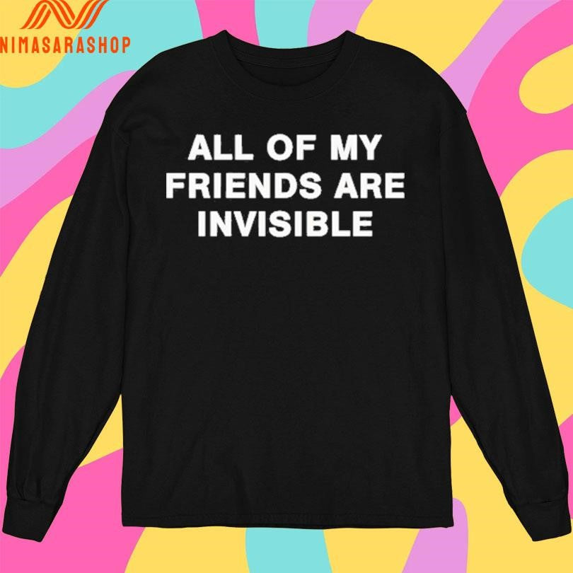 All My Friends Are Invisible Shirts