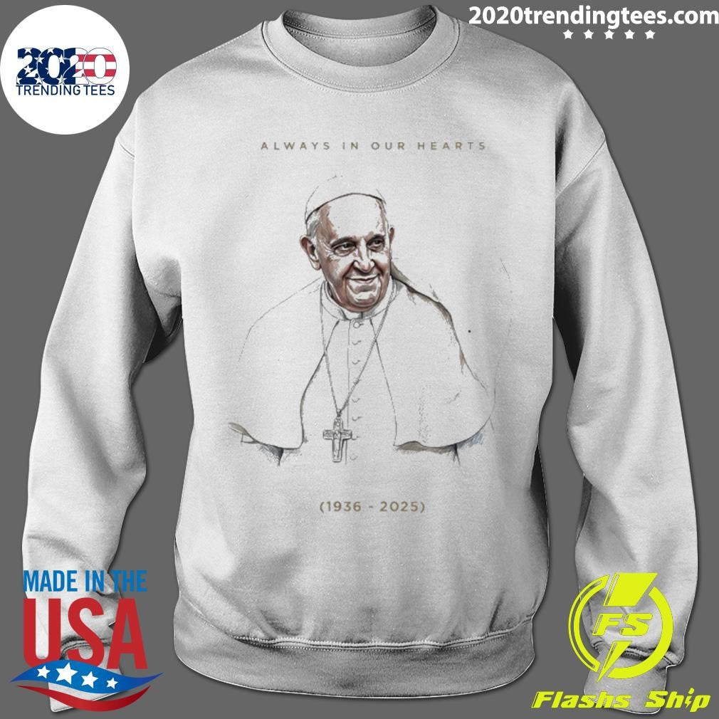 Always In Our Hearts Pope Francis 1936 2025 Shirt