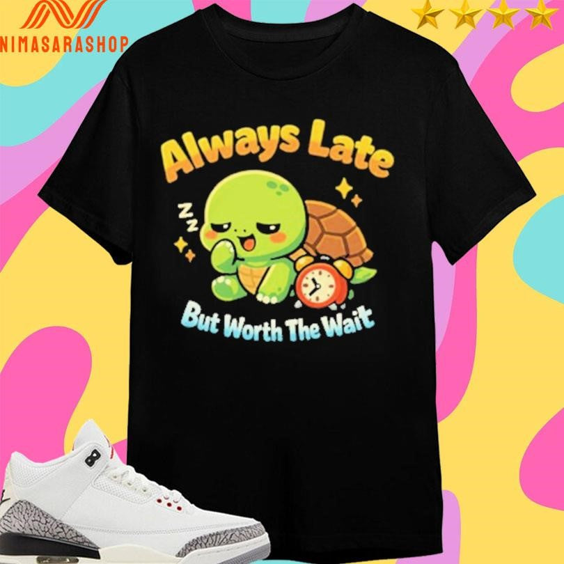 Always Late But Worth The Wait Cute Turtle Shirts
