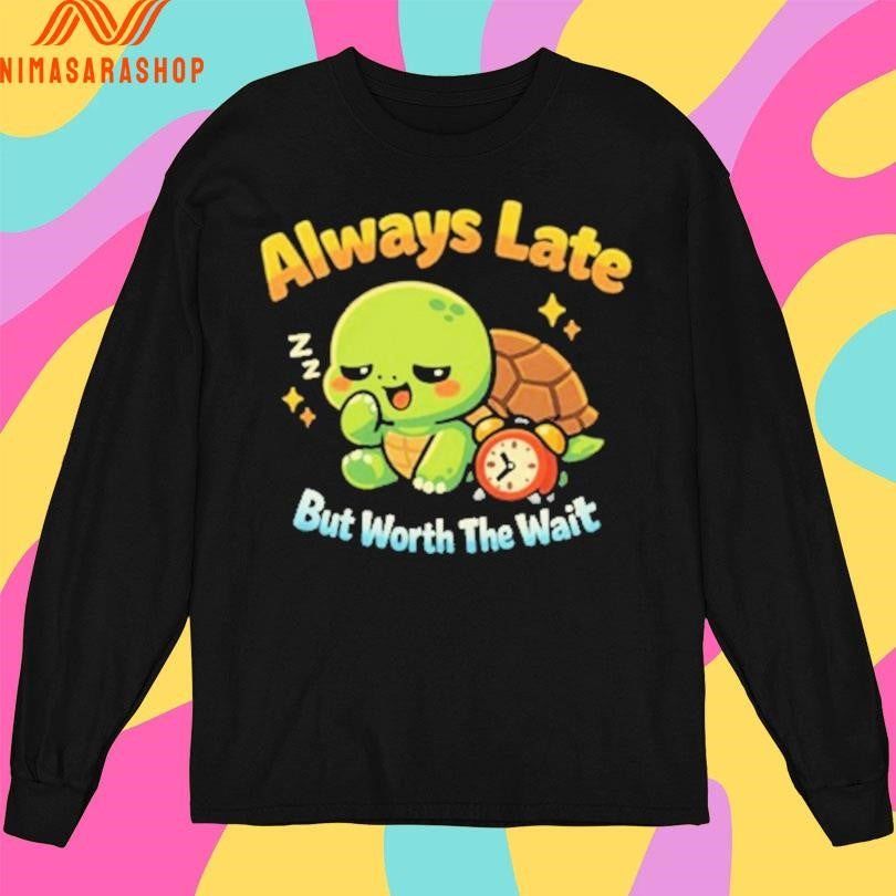 Always Late But Worth The Wait Cute Turtle Shirts