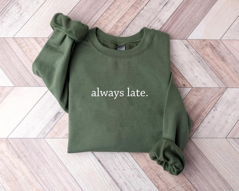 Always Late Sweatshirt, Funny Quote Shirt, Funny Gift For Friends, Trendy Saying Shirt Hoodie | PrintMintTees.com