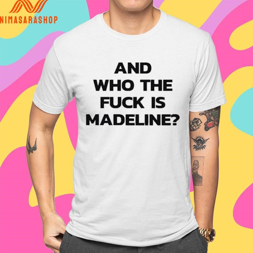 And Who The Fuck Is Madeline Shirts