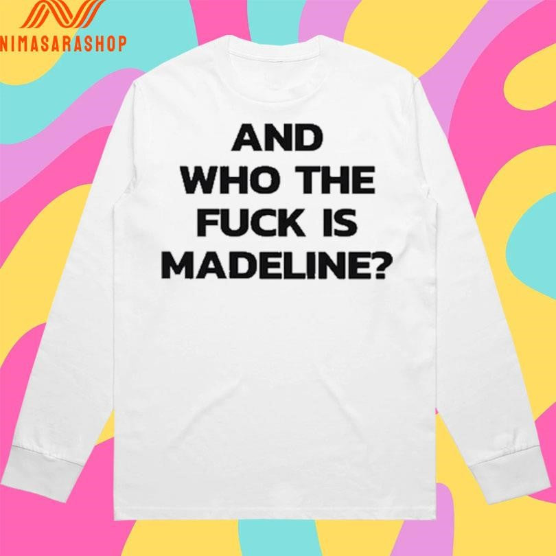 And Who The Fuck Is Madeline Shirts
