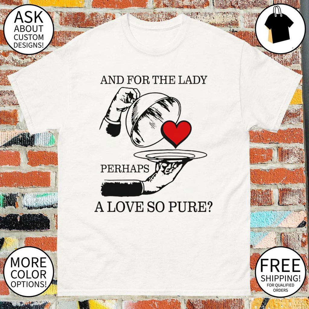And for the lady perhaps a love so pure shirt