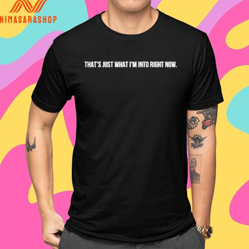 Andrew Blumer That’s Just What I’m Into Right Now Shirts