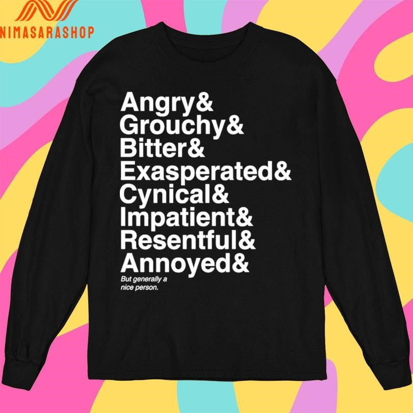Angry And Grouchy And Bitter And Exasperated And Cynical And Impatient And Resentful And Annoyed And But Generally A Nice Person Shirts