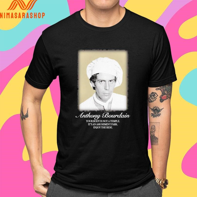 Anthony Bourdain Your Body Is Not A Temple It’s An Amusement Park Enjoy The Ride Shirts