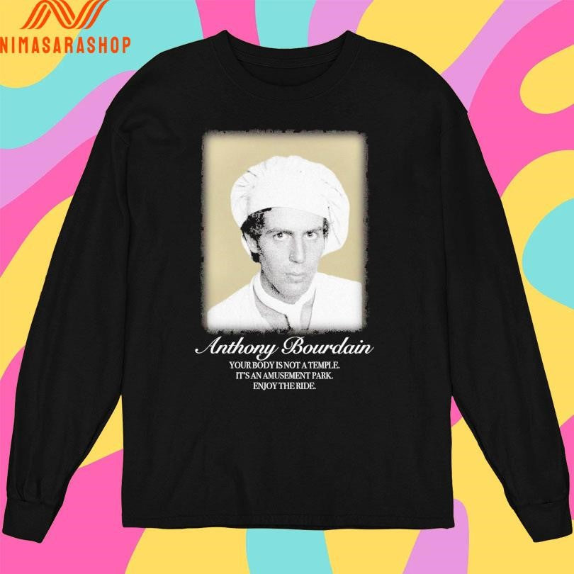 Anthony Bourdain Your Body Is Not A Temple It’s An Amusement Park Enjoy The Ride Shirts