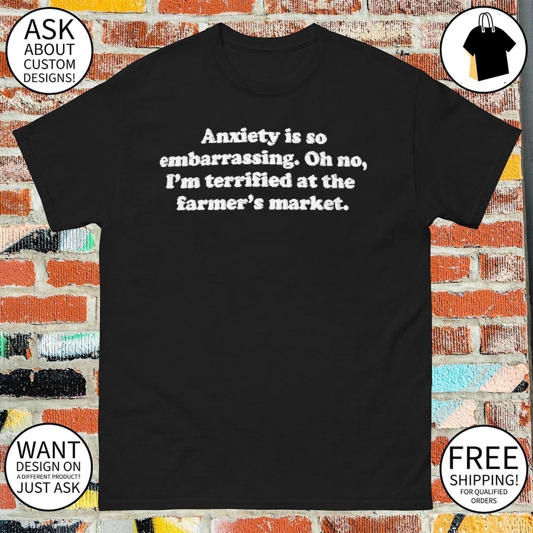 Anxiety is so embarrassing oh no I’m terrified at the farmer’s market 2026 shirt