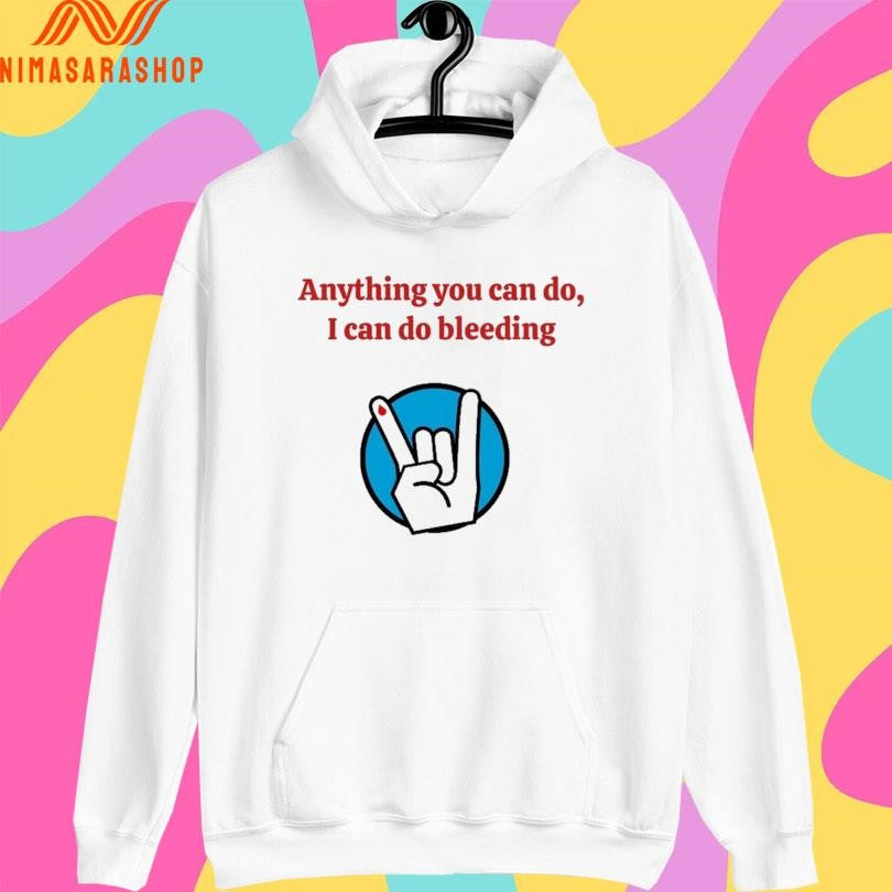 Anything You Can Do I Can Do Bleeding Shirts