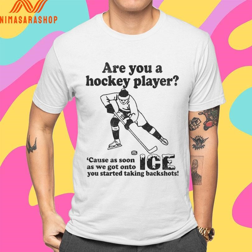 Are You A Hockey Player ‘Cause As Soon As We Got Onto Ice You Started Taking Backshots Shirts