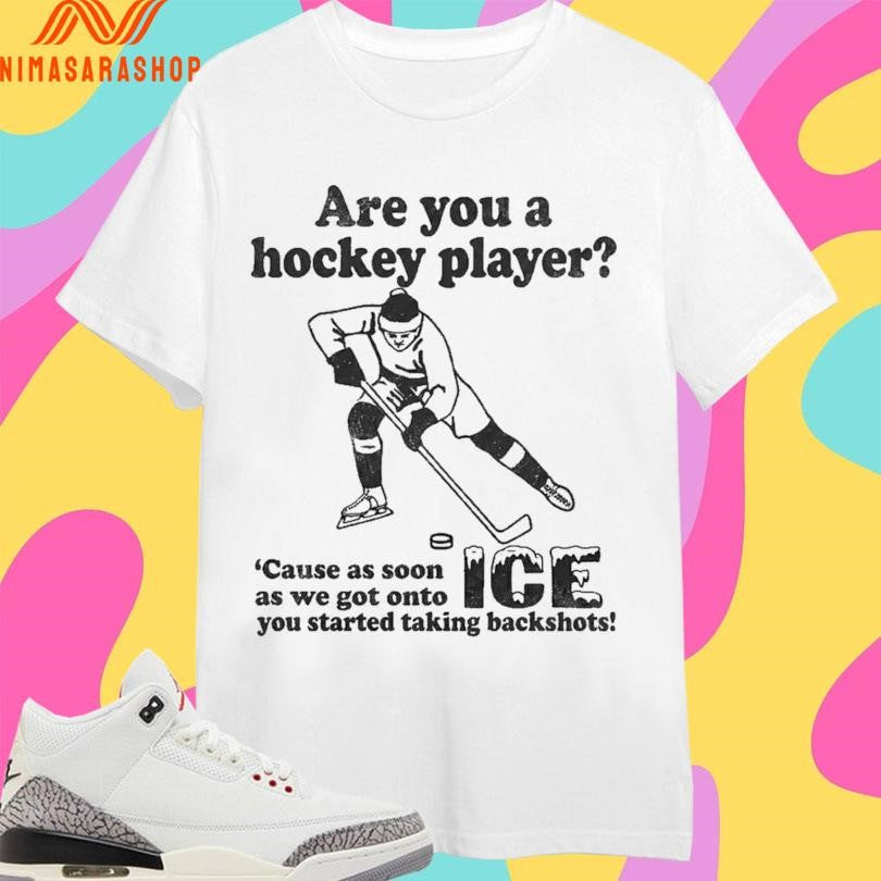 Are You A Hockey Player ‘Cause As Soon As We Got Onto Ice You Started Taking Backshots Shirts