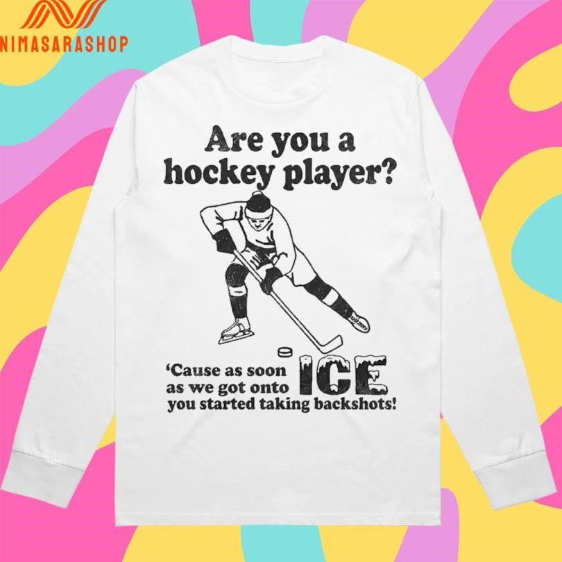 Are You A Hockey Player ‘Cause As Soon As We Got Onto Ice You Started Taking Backshots Shirts
