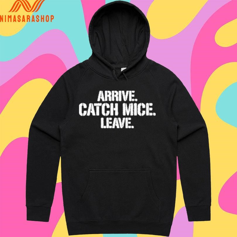 Arrive Catch Mice Leave Shirts