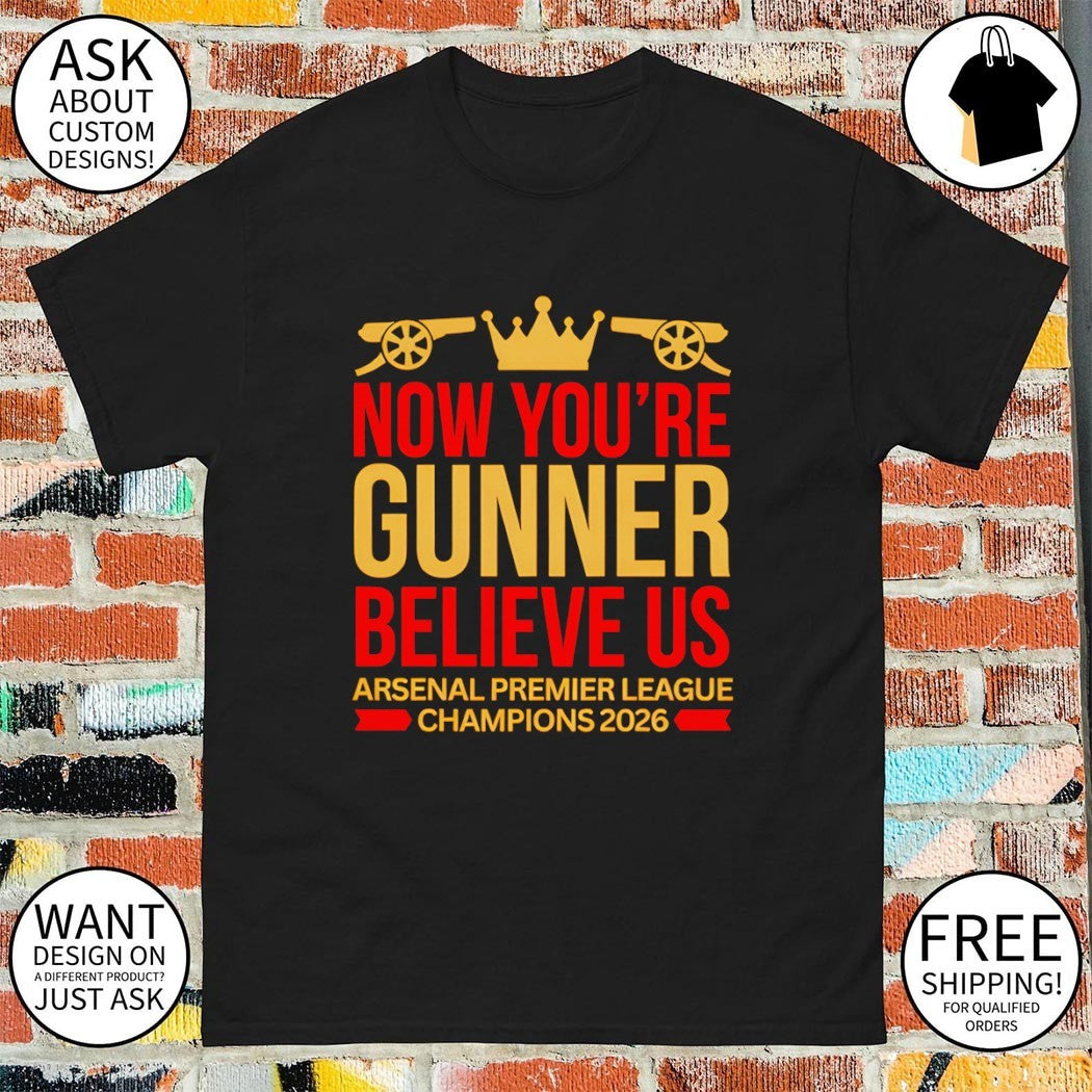 Arsenal Premier League Champions now you’re gunner believe Us Champions 2026 shirt