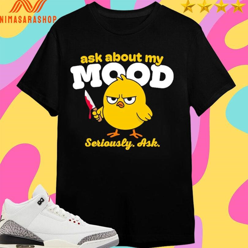 Ask About My Mood Seriously Ask Chick Shirts