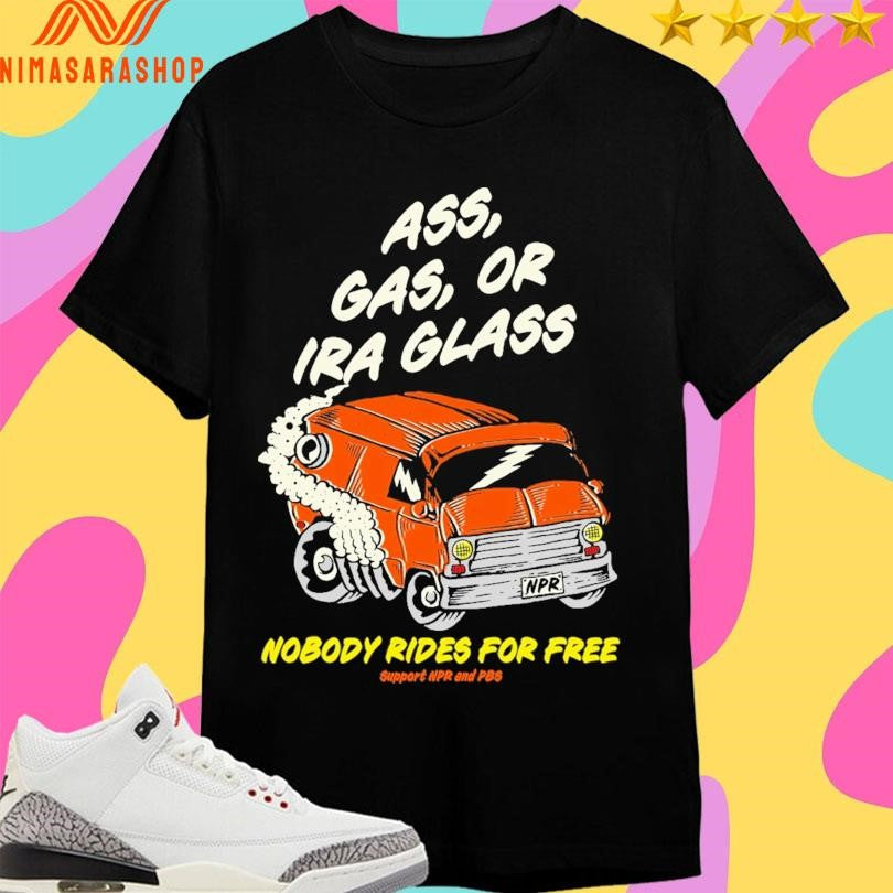 Ass Gas Or Ira Glass Nobody Rides For Free Support Npr And Pbs Shirts
