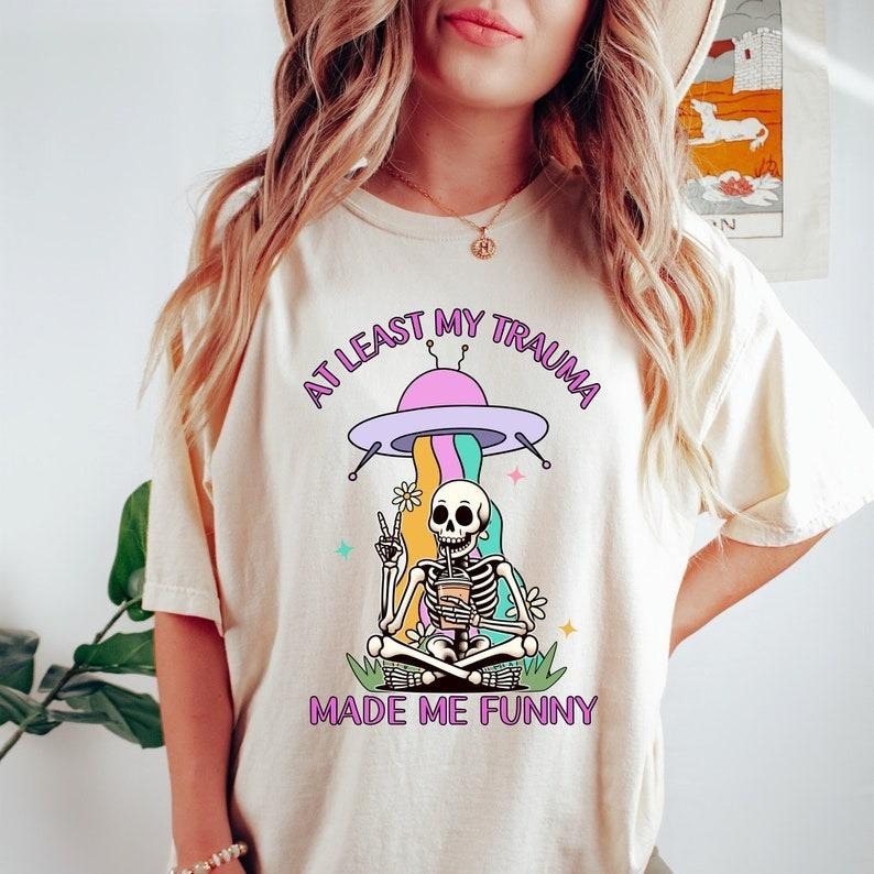 At least my trauma made me funny Tshirt, funny shirt, funny mental health shirt, funny anxiety shirt, Funny Skeleton Meme...