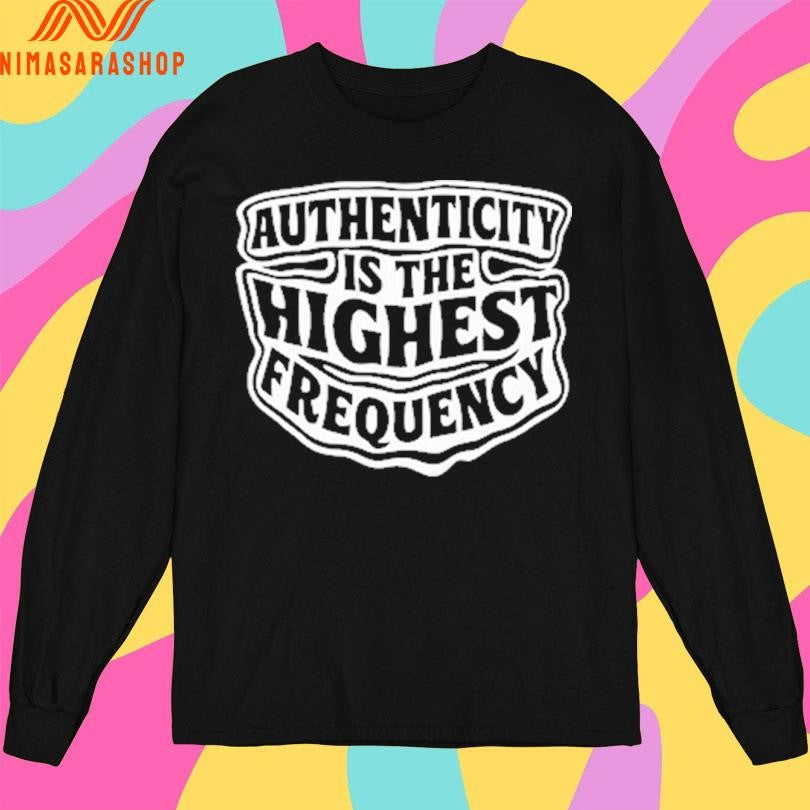 Authenticity Is The Highest Frequency Shirts