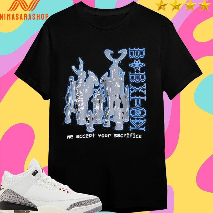 Babylon We Accept Your Sacrifice Shirts