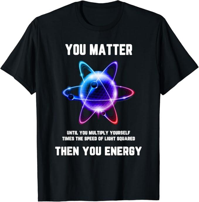 Back To School Shirts, Funny Science, Atom Science, You Matter Energy, Science Pun T-Shirt Cotton Fashion Casual Classic...