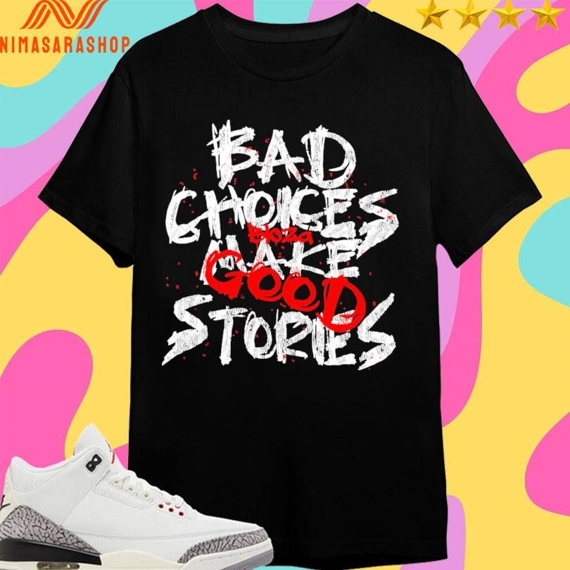 Bad Choices Make Stories Bloza Good Shirts