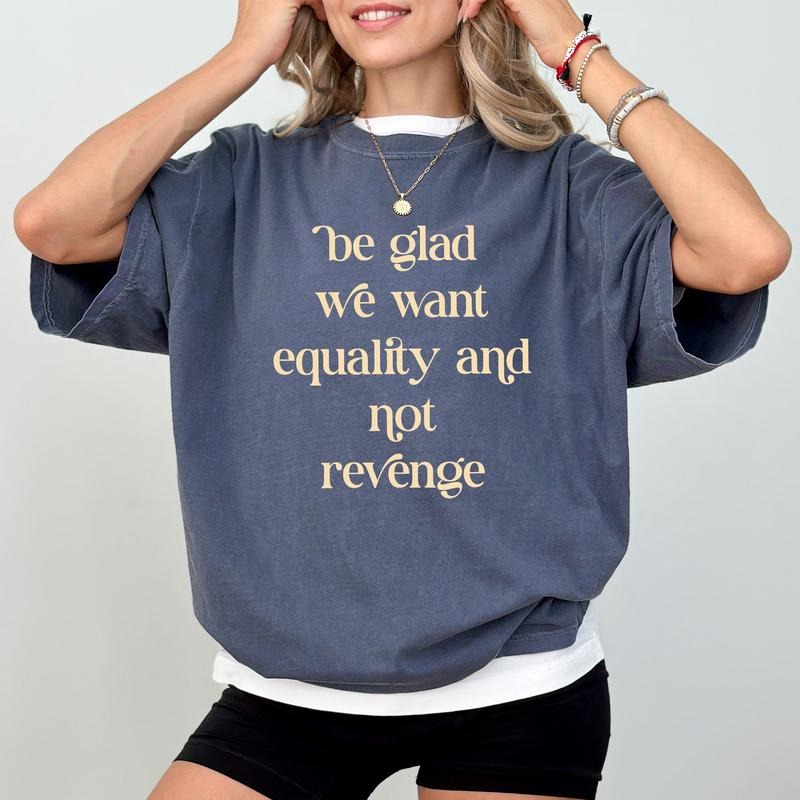 Be Glad We Want Equality Not Revenge Comfort Colors Shirt Anti Patriarchy Human Rights Sarcastic Womenswear T-Shirts, Hoodie, Sweatshirt