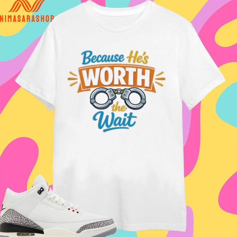 Because He’s Worth The Wait Shirts