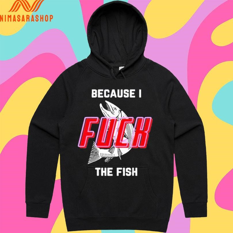 Because I Fuck The Fish 2025 Shirts