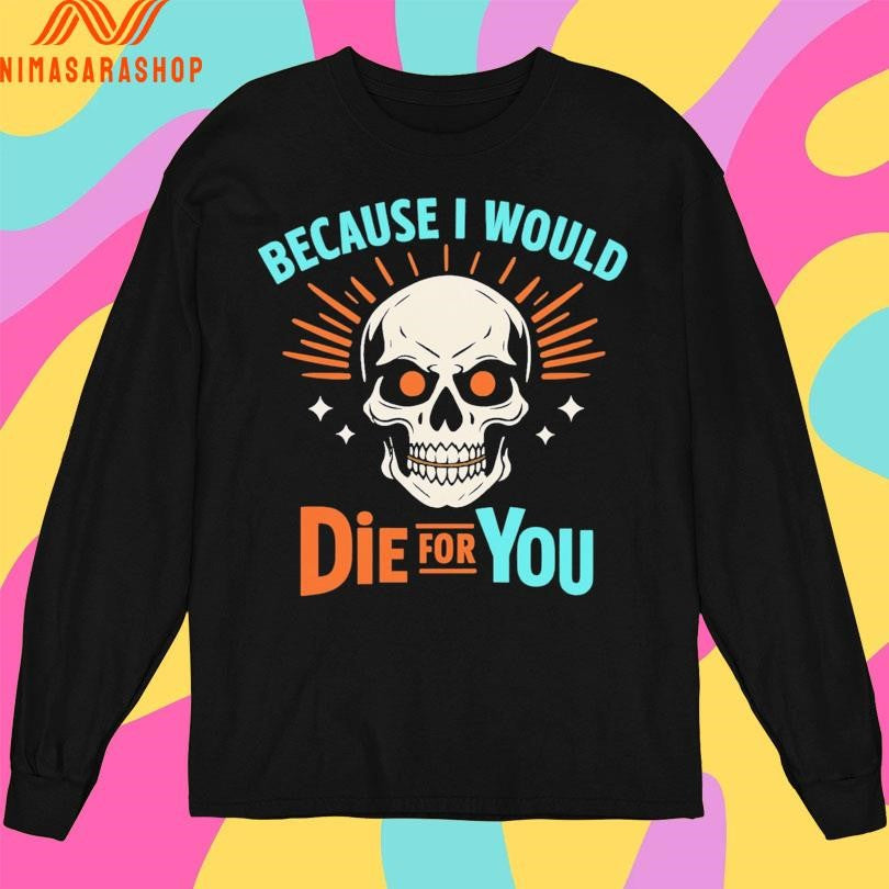 Because I Would Die For You Skull Shirts