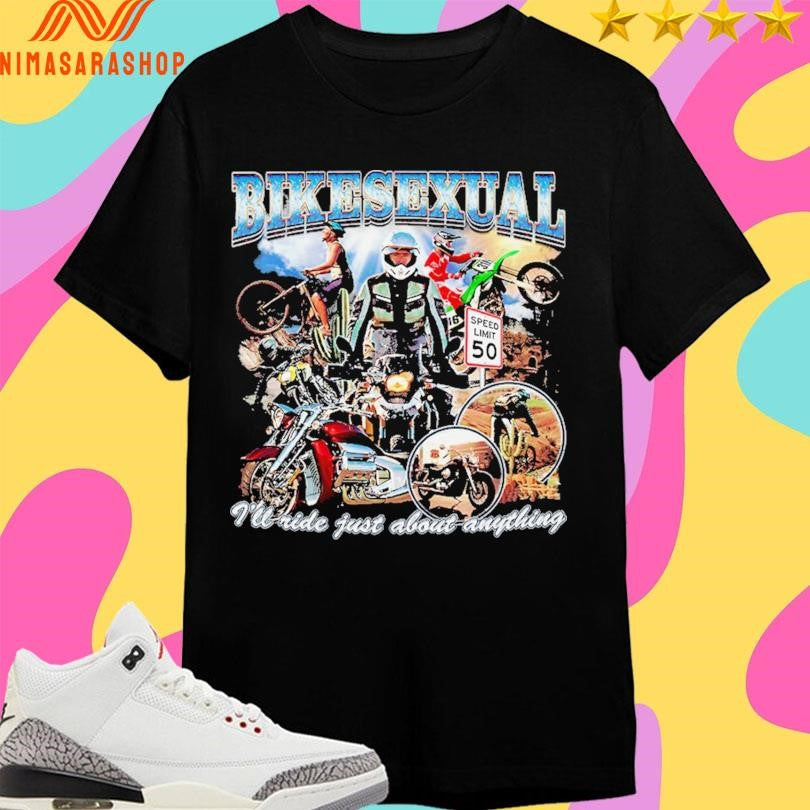 Bikesexual I’ll Ride Just About Anything Shirts