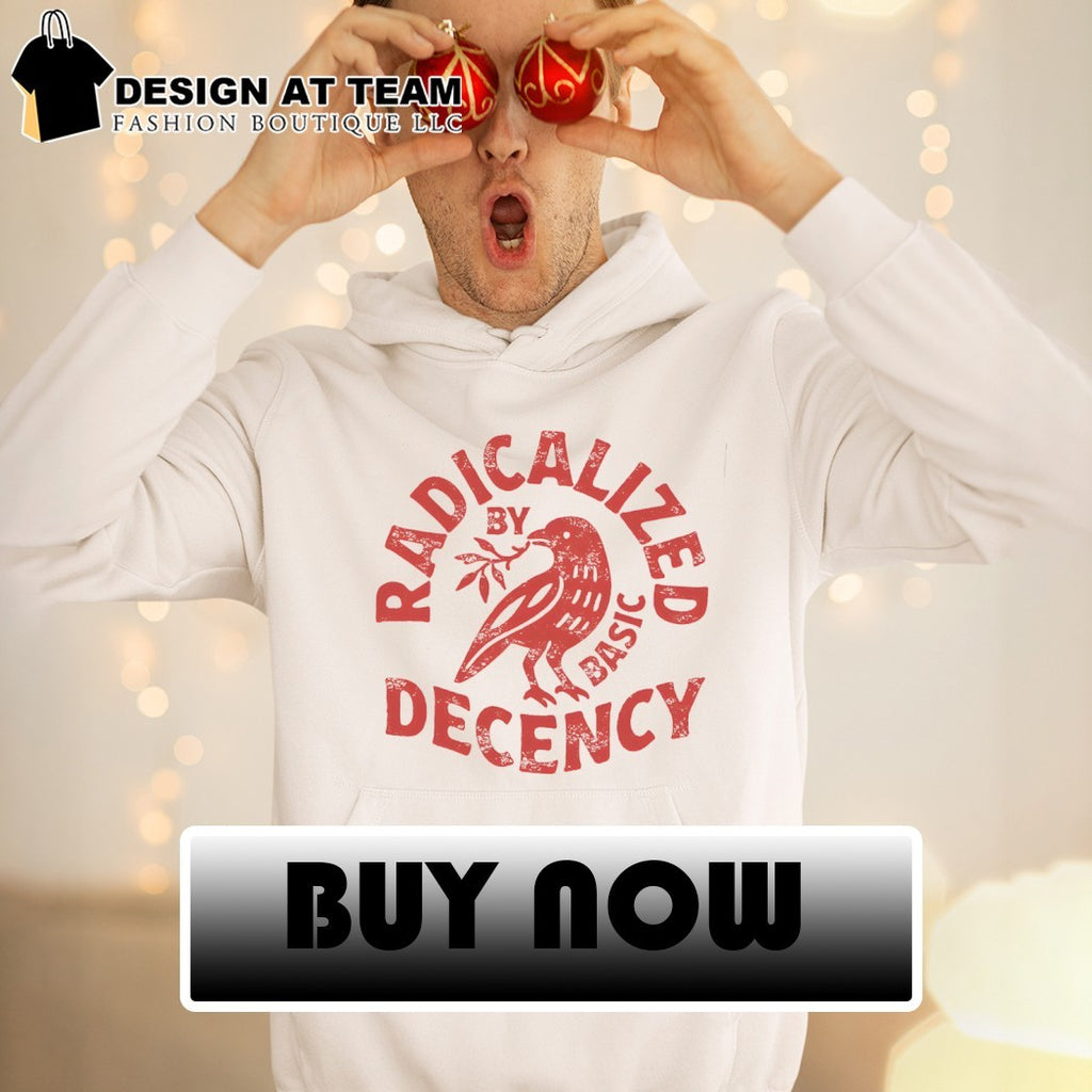 Radicalized by basic decency political shirt