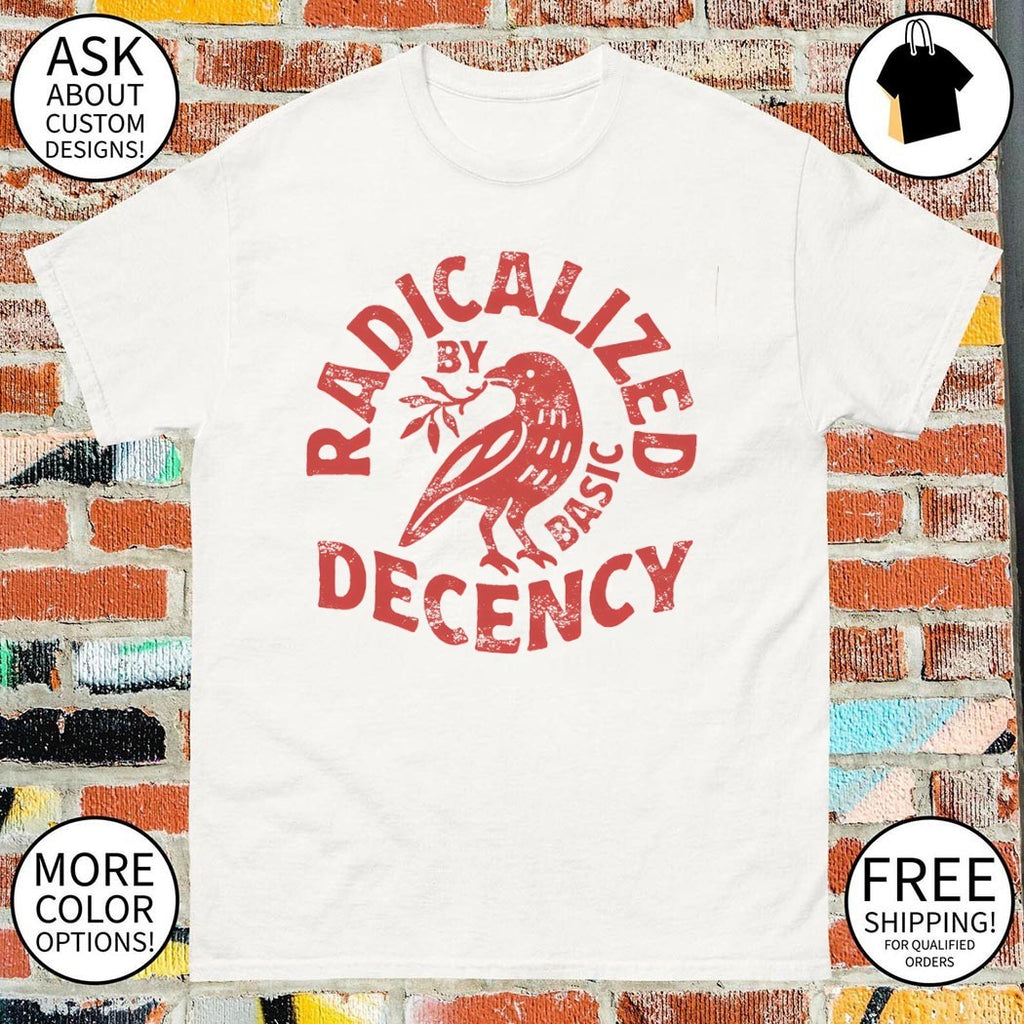 Radicalized by basic decency political shirt