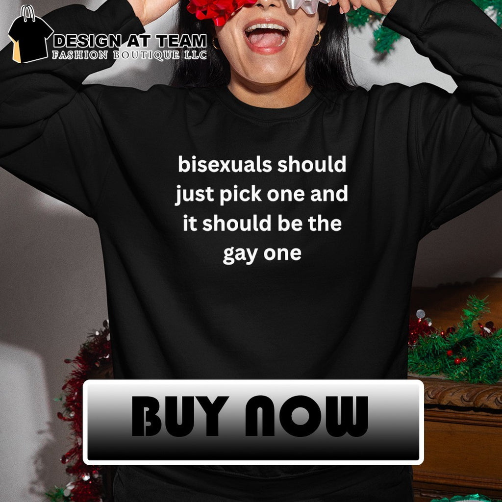 Bisexuals should just pick one and it should be the gay one shirt