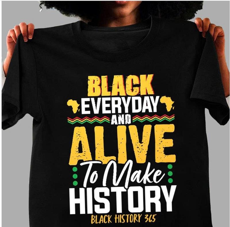 Black Everyday and Alive to Make History T-Shirt, Black History 365 Shirt, African American Pride Inspirational Tee...