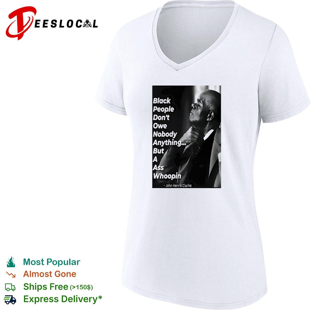 Black people don’t owe nobody anything but a ass whoopin John Henrik Clarke shirt