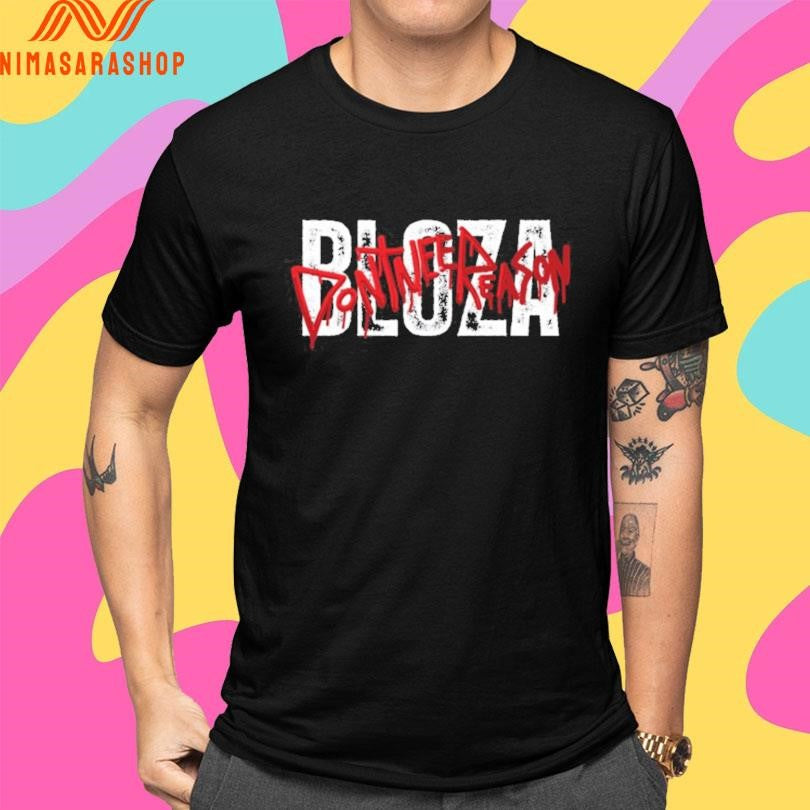 Bloza Don’t Need Reason Shirts