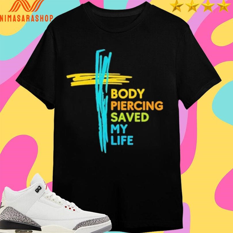Body Piercing Saved My Life Shirts