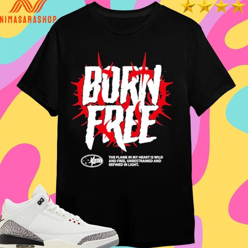 Born Free The Flame In My Heart Is Wild And Free Unrestrained And Refined In Light Shirts