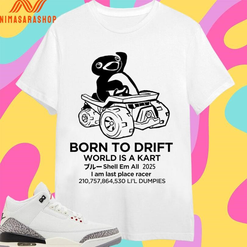 Born To Drift World Is A Kart Shell Em All 2025 I Am Last Place Racer 210,757,864,530 Li’l Dumpies Shirts