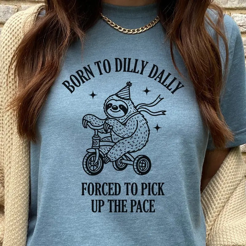 Born Dilly Dally Sloth Born Dilly Dally Forced Pick Up Pace Funny Sloth Self Love Sloth Dilly Dally Top Shirt Hoodie Sweatshirt