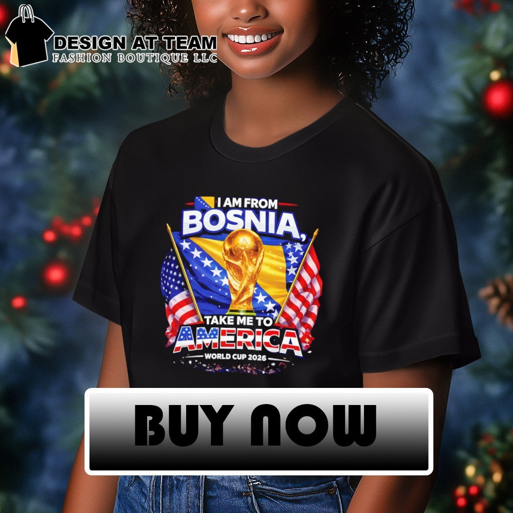 Bosnia USA World Cup 2026 I am from Bosnia take me to America World Cup 2026 shirt