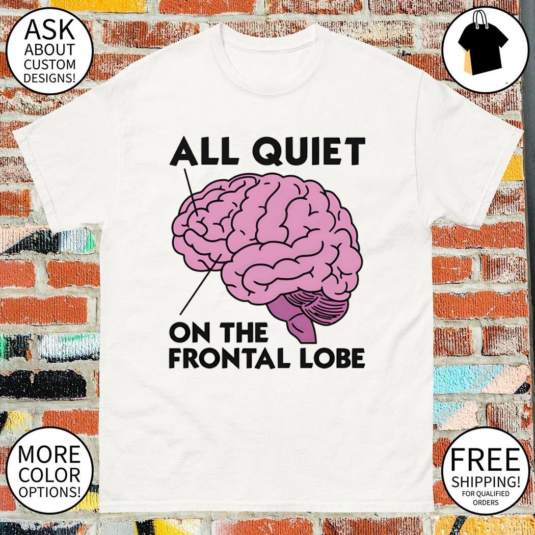 Brain all quiet on the frontal lobe shirt