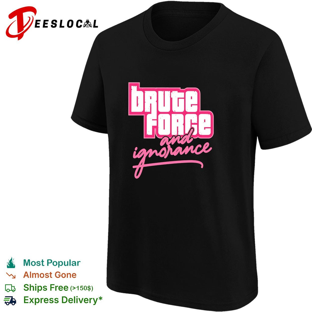 Brute force and ignorance shirt