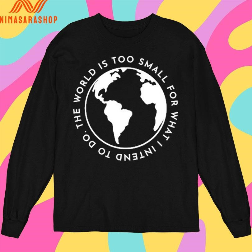 Cabrini The World Is Too Small For What I Intend To Do Shirts