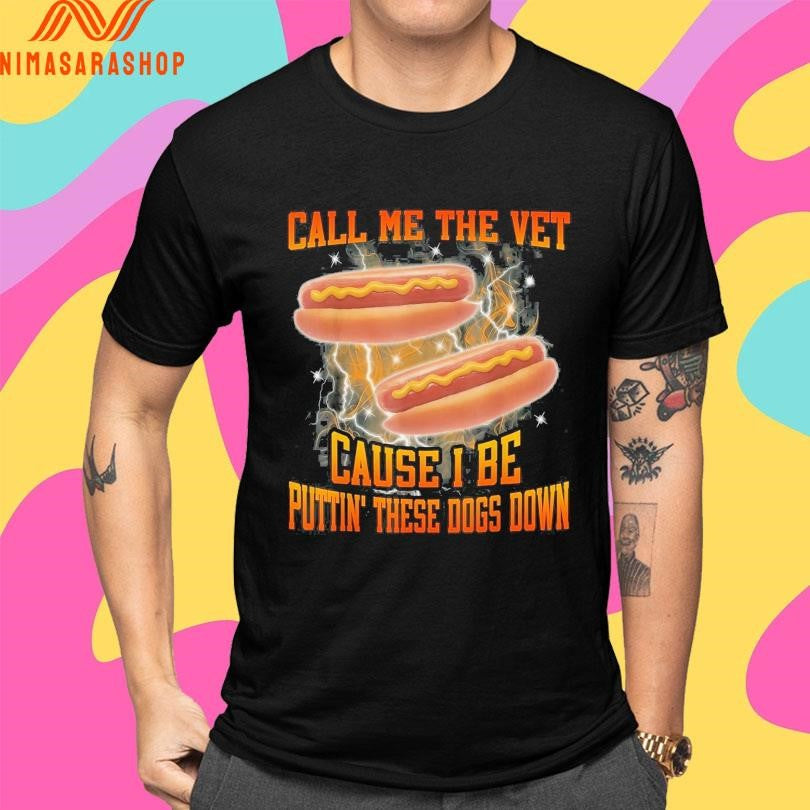 Call Me The Vet Cause I Be Puttin’ These Dogs Down Hot Dogs Shirts