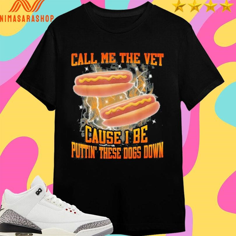 Call Me The Vet Cause I Be Puttin’ These Dogs Down Hot Dogs Shirts